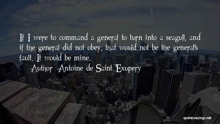 Antoine De Saint-Exupery Quotes: If I Were To Command A General To Turn Into A Seagull, And If The General Did Not Obey, That