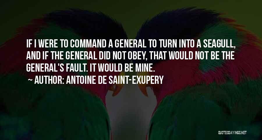 Antoine De Saint-Exupery Quotes: If I Were To Command A General To Turn Into A Seagull, And If The General Did Not Obey, That