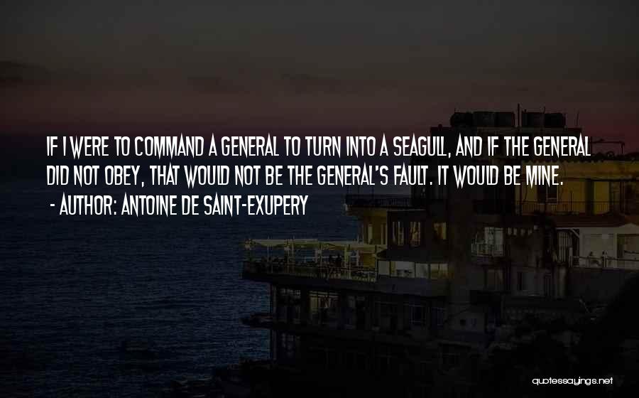 Antoine De Saint-Exupery Quotes: If I Were To Command A General To Turn Into A Seagull, And If The General Did Not Obey, That