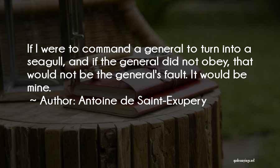 Antoine De Saint-Exupery Quotes: If I Were To Command A General To Turn Into A Seagull, And If The General Did Not Obey, That