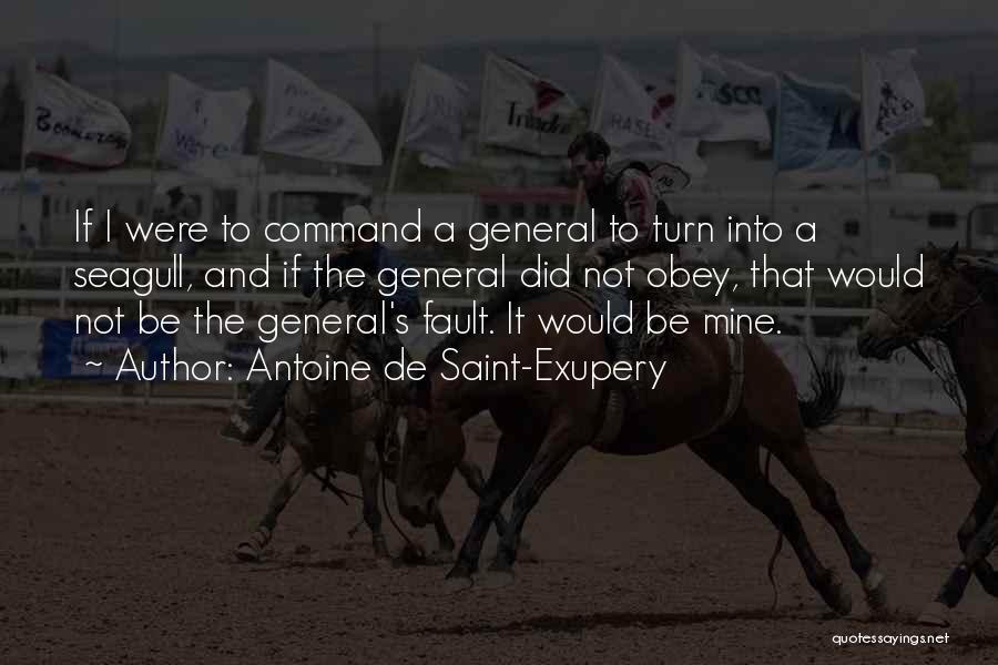 Antoine De Saint-Exupery Quotes: If I Were To Command A General To Turn Into A Seagull, And If The General Did Not Obey, That