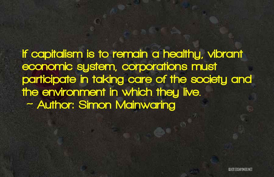 Simon Mainwaring Quotes: If Capitalism Is To Remain A Healthy, Vibrant Economic System, Corporations Must Participate In Taking Care Of The Society And