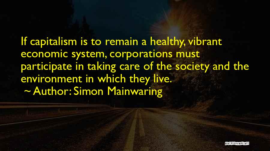 Simon Mainwaring Quotes: If Capitalism Is To Remain A Healthy, Vibrant Economic System, Corporations Must Participate In Taking Care Of The Society And