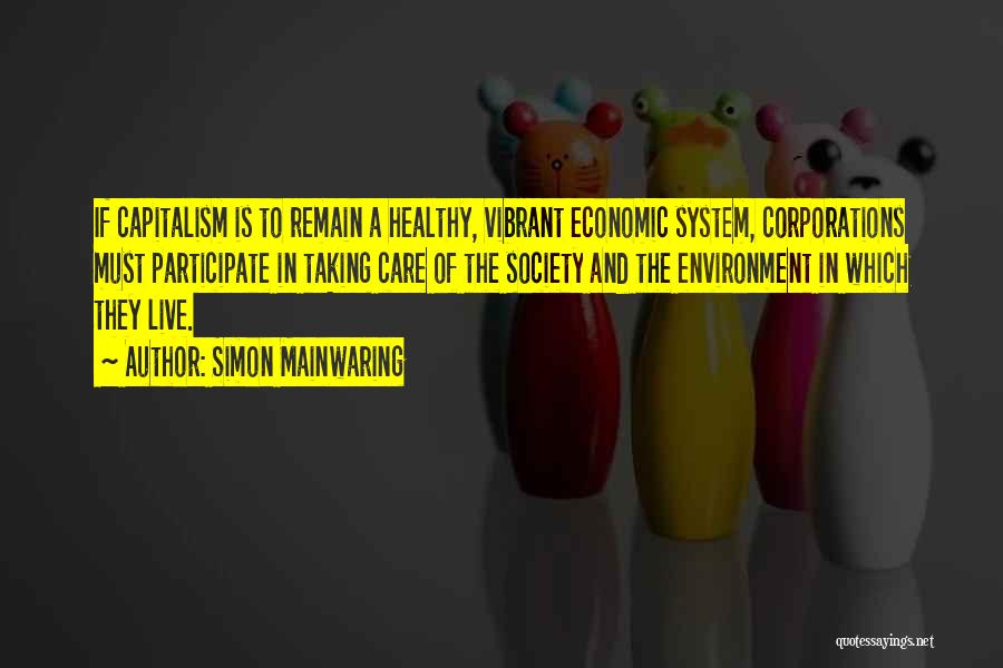 Simon Mainwaring Quotes: If Capitalism Is To Remain A Healthy, Vibrant Economic System, Corporations Must Participate In Taking Care Of The Society And