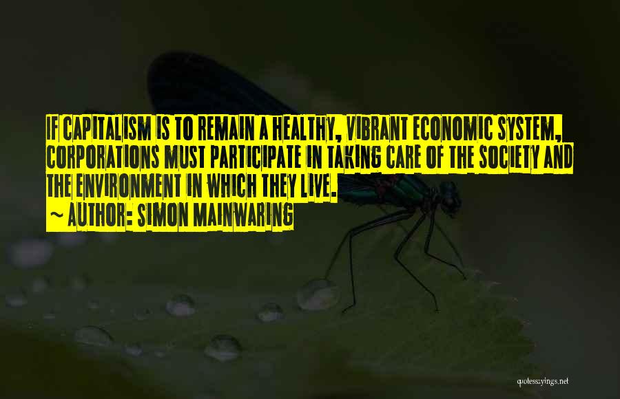 Simon Mainwaring Quotes: If Capitalism Is To Remain A Healthy, Vibrant Economic System, Corporations Must Participate In Taking Care Of The Society And