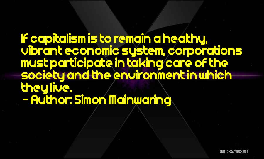 Simon Mainwaring Quotes: If Capitalism Is To Remain A Healthy, Vibrant Economic System, Corporations Must Participate In Taking Care Of The Society And