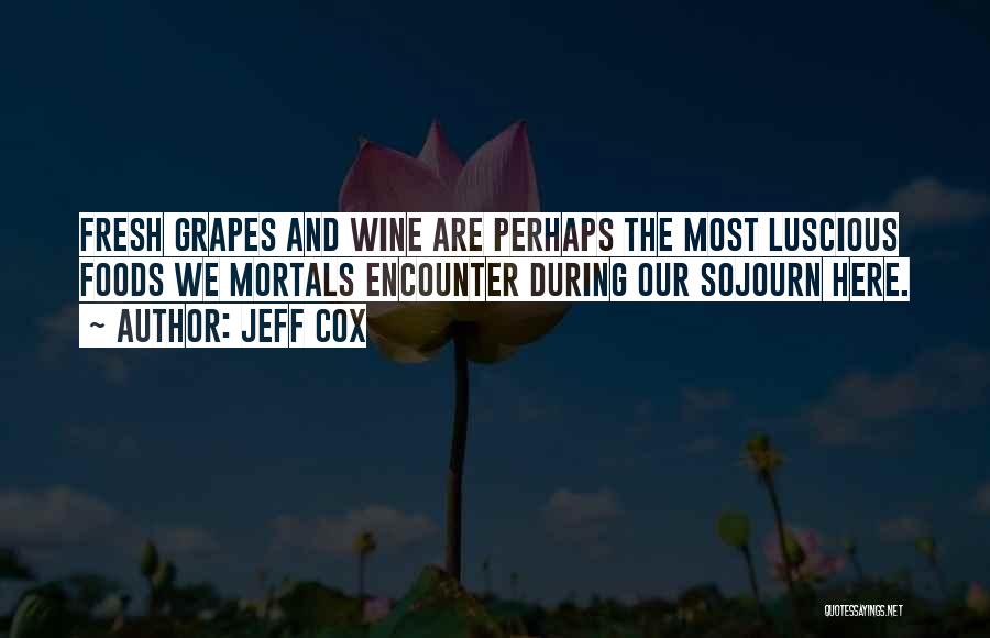 Jeff Cox Quotes: Fresh Grapes And Wine Are Perhaps The Most Luscious Foods We Mortals Encounter During Our Sojourn Here.