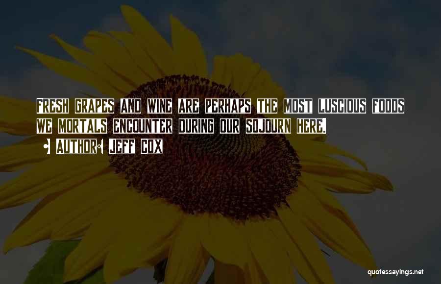 Jeff Cox Quotes: Fresh Grapes And Wine Are Perhaps The Most Luscious Foods We Mortals Encounter During Our Sojourn Here.
