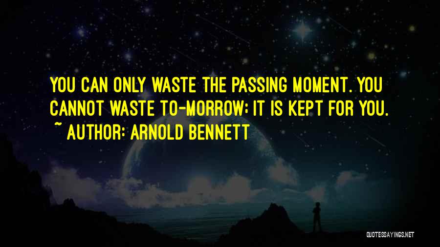 Arnold Bennett Quotes: You Can Only Waste The Passing Moment. You Cannot Waste To-morrow; It Is Kept For You.