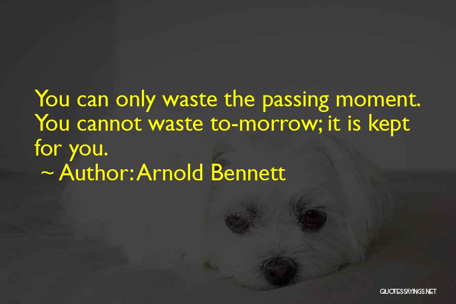 Arnold Bennett Quotes: You Can Only Waste The Passing Moment. You Cannot Waste To-morrow; It Is Kept For You.