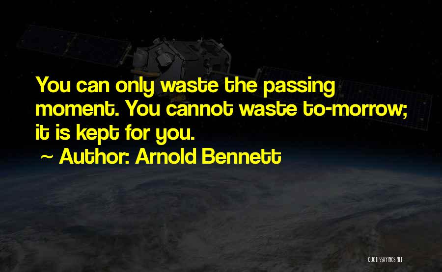 Arnold Bennett Quotes: You Can Only Waste The Passing Moment. You Cannot Waste To-morrow; It Is Kept For You.