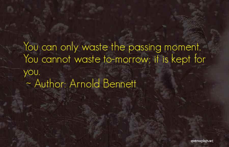 Arnold Bennett Quotes: You Can Only Waste The Passing Moment. You Cannot Waste To-morrow; It Is Kept For You.
