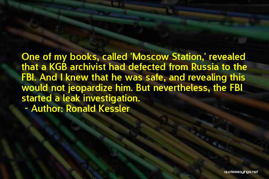 Ronald Kessler Quotes: One Of My Books, Called 'moscow Station,' Revealed That A Kgb Archivist Had Defected From Russia To The Fbi. And