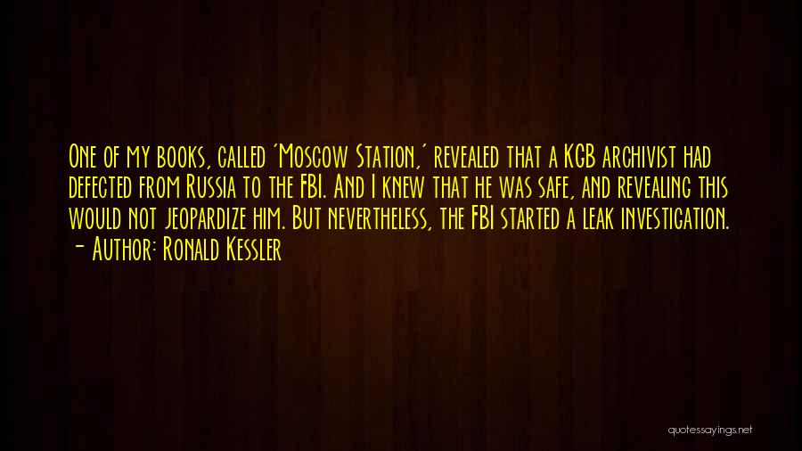 Ronald Kessler Quotes: One Of My Books, Called 'moscow Station,' Revealed That A Kgb Archivist Had Defected From Russia To The Fbi. And