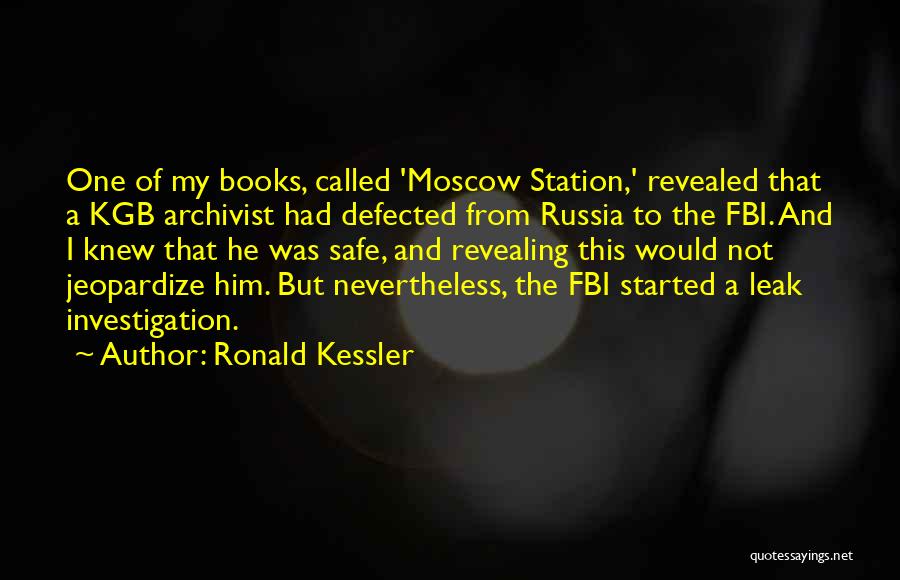 Ronald Kessler Quotes: One Of My Books, Called 'moscow Station,' Revealed That A Kgb Archivist Had Defected From Russia To The Fbi. And