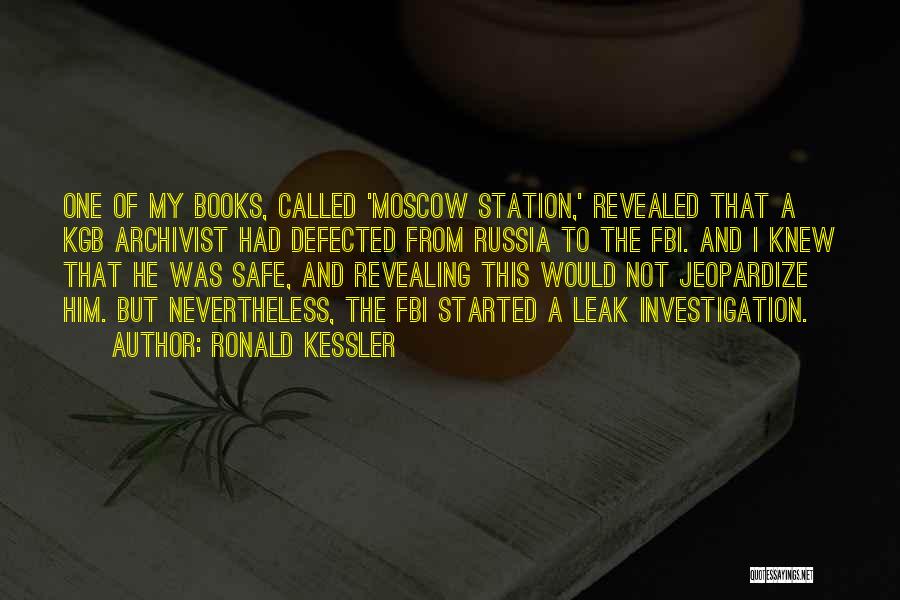 Ronald Kessler Quotes: One Of My Books, Called 'moscow Station,' Revealed That A Kgb Archivist Had Defected From Russia To The Fbi. And
