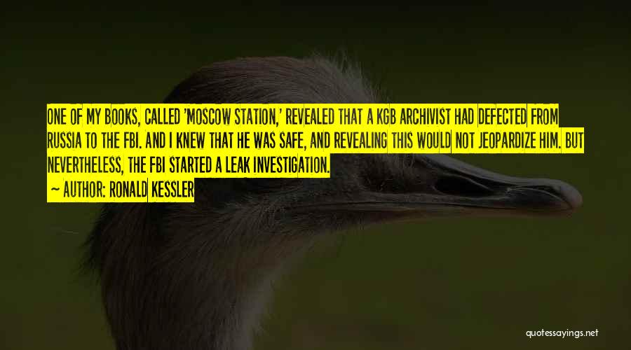 Ronald Kessler Quotes: One Of My Books, Called 'moscow Station,' Revealed That A Kgb Archivist Had Defected From Russia To The Fbi. And