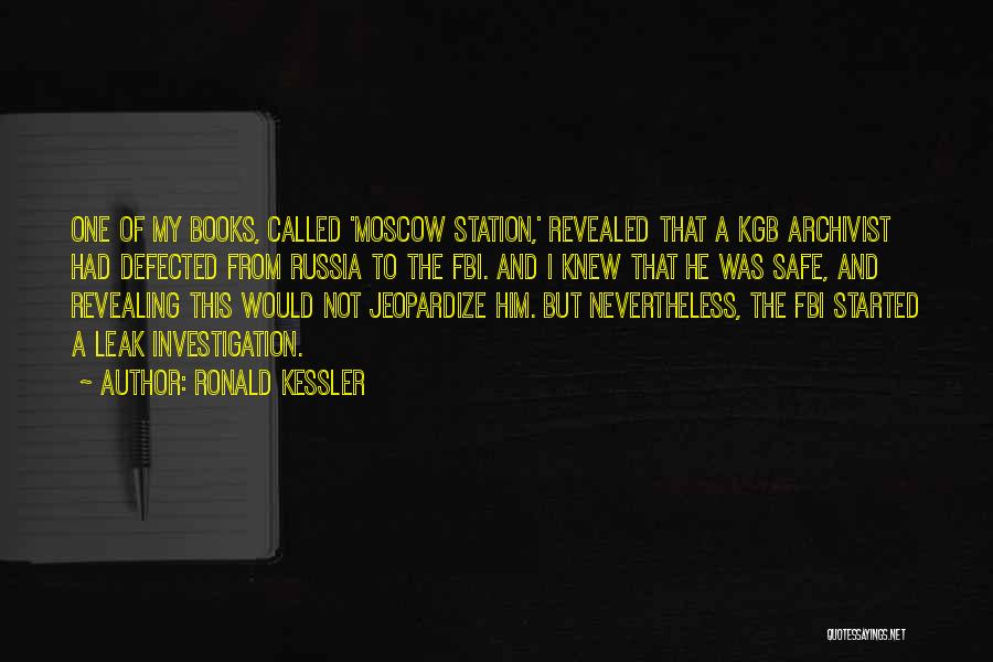 Ronald Kessler Quotes: One Of My Books, Called 'moscow Station,' Revealed That A Kgb Archivist Had Defected From Russia To The Fbi. And