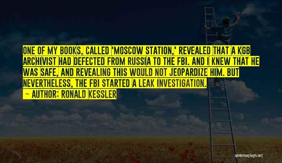 Ronald Kessler Quotes: One Of My Books, Called 'moscow Station,' Revealed That A Kgb Archivist Had Defected From Russia To The Fbi. And