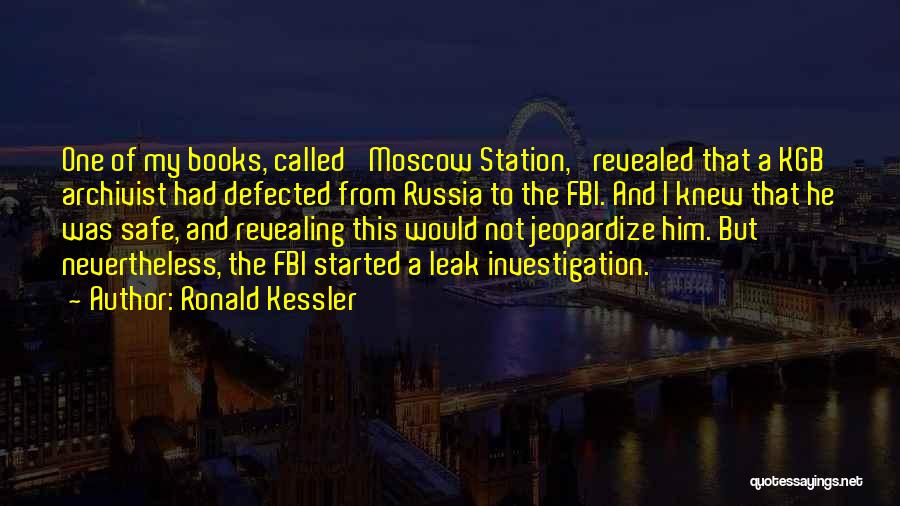 Ronald Kessler Quotes: One Of My Books, Called 'moscow Station,' Revealed That A Kgb Archivist Had Defected From Russia To The Fbi. And