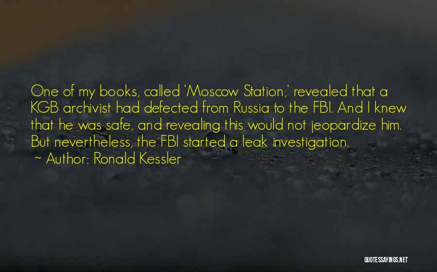 Ronald Kessler Quotes: One Of My Books, Called 'moscow Station,' Revealed That A Kgb Archivist Had Defected From Russia To The Fbi. And