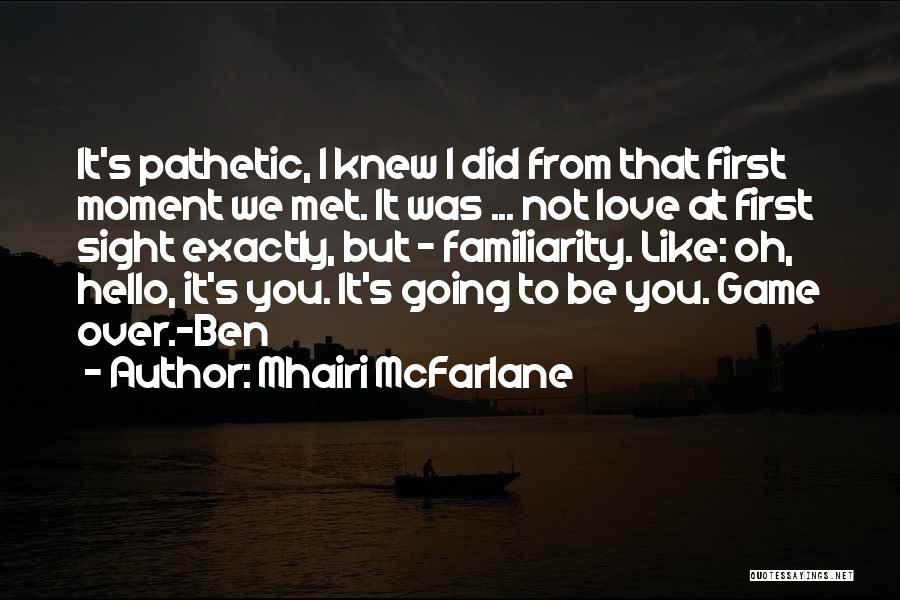 Mhairi McFarlane Quotes: It's Pathetic, I Knew I Did From That First Moment We Met. It Was ... Not Love At First Sight