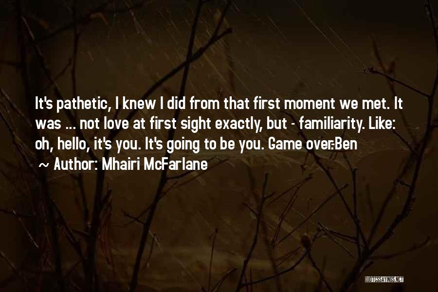 Mhairi McFarlane Quotes: It's Pathetic, I Knew I Did From That First Moment We Met. It Was ... Not Love At First Sight