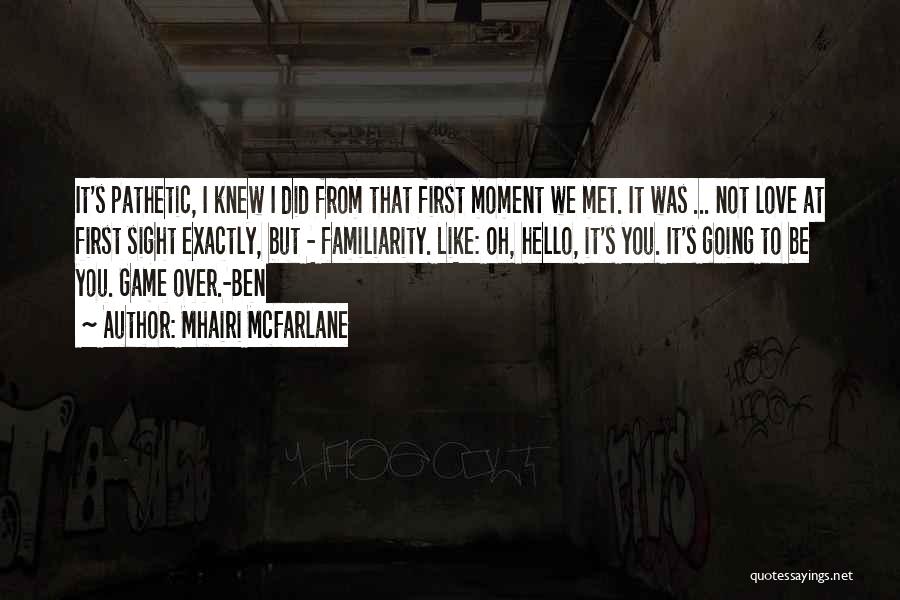 Mhairi McFarlane Quotes: It's Pathetic, I Knew I Did From That First Moment We Met. It Was ... Not Love At First Sight