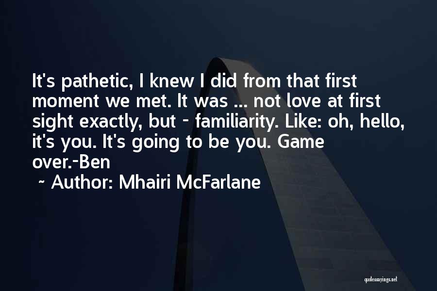 Mhairi McFarlane Quotes: It's Pathetic, I Knew I Did From That First Moment We Met. It Was ... Not Love At First Sight