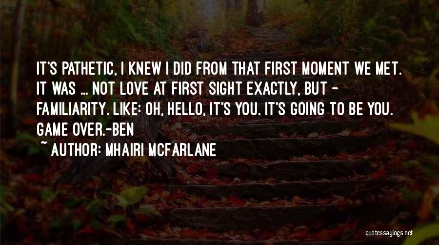 Mhairi McFarlane Quotes: It's Pathetic, I Knew I Did From That First Moment We Met. It Was ... Not Love At First Sight
