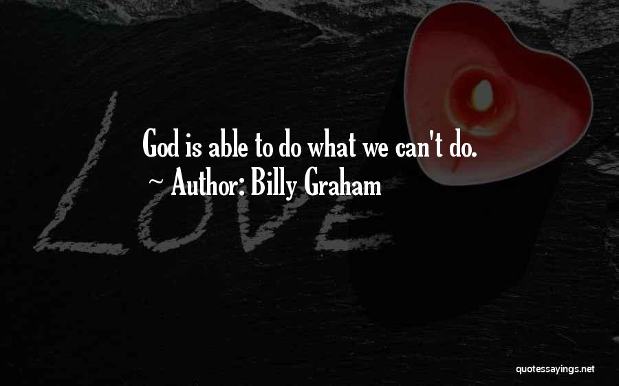 Billy Graham Quotes: God Is Able To Do What We Can't Do.