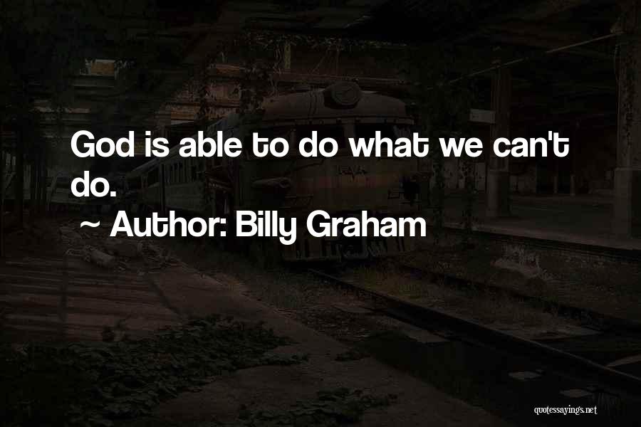 Billy Graham Quotes: God Is Able To Do What We Can't Do.