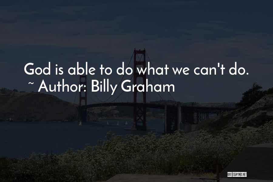 Billy Graham Quotes: God Is Able To Do What We Can't Do.