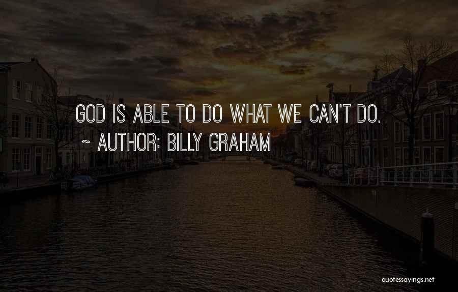 Billy Graham Quotes: God Is Able To Do What We Can't Do.