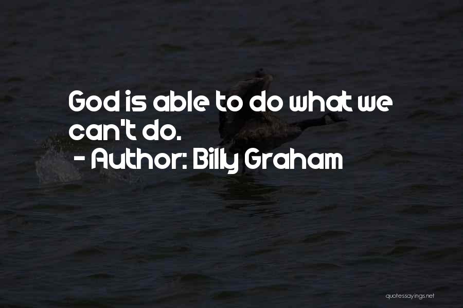 Billy Graham Quotes: God Is Able To Do What We Can't Do.