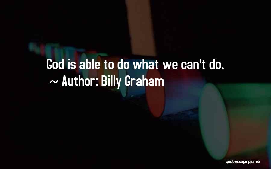 Billy Graham Quotes: God Is Able To Do What We Can't Do.