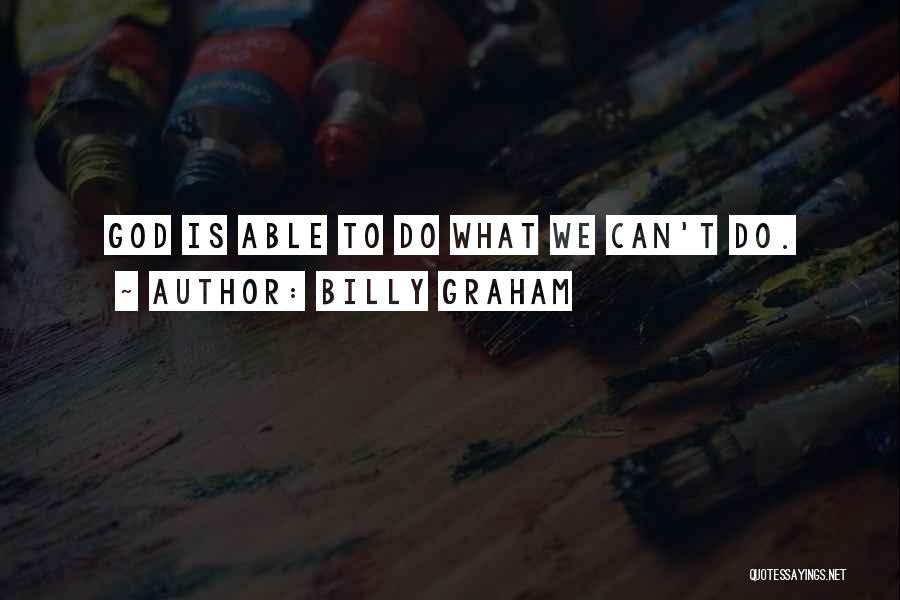 Billy Graham Quotes: God Is Able To Do What We Can't Do.