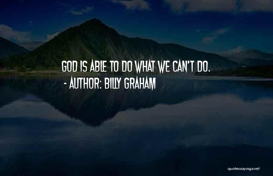 Billy Graham Quotes: God Is Able To Do What We Can't Do.