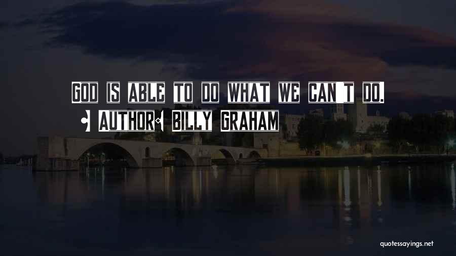Billy Graham Quotes: God Is Able To Do What We Can't Do.