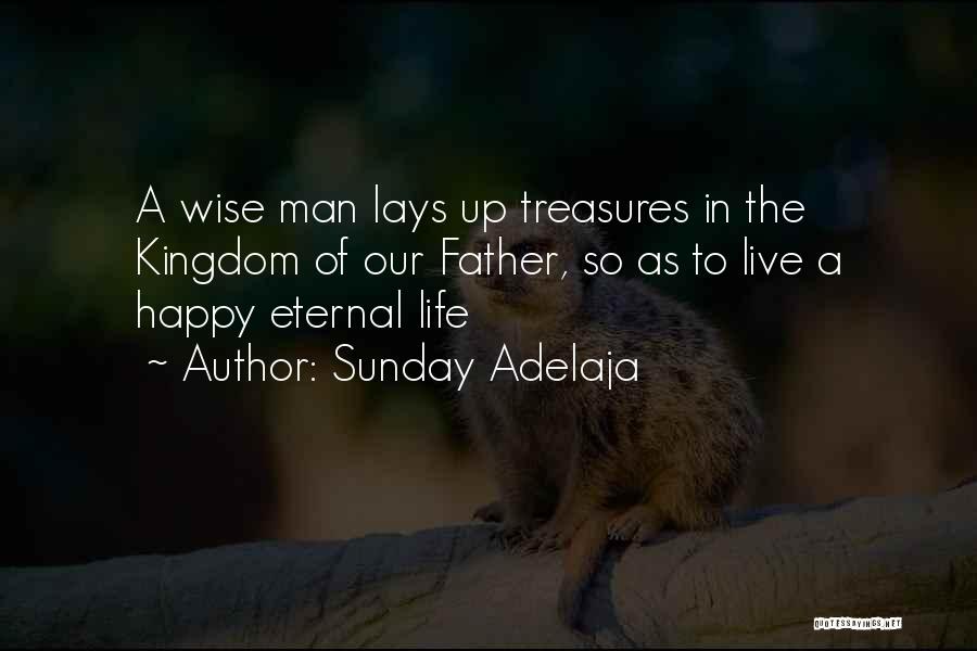 Sunday Adelaja Quotes: A Wise Man Lays Up Treasures In The Kingdom Of Our Father, So As To Live A Happy Eternal Life