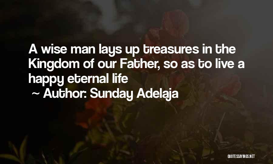 Sunday Adelaja Quotes: A Wise Man Lays Up Treasures In The Kingdom Of Our Father, So As To Live A Happy Eternal Life