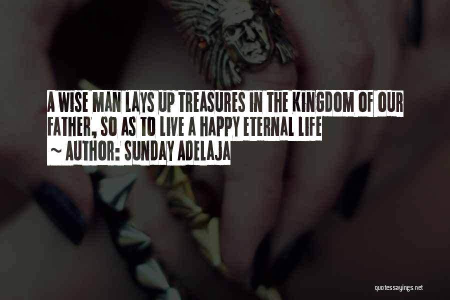 Sunday Adelaja Quotes: A Wise Man Lays Up Treasures In The Kingdom Of Our Father, So As To Live A Happy Eternal Life