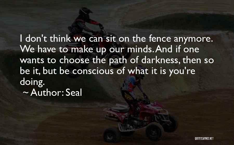 Seal Quotes: I Don't Think We Can Sit On The Fence Anymore. We Have To Make Up Our Minds. And If One