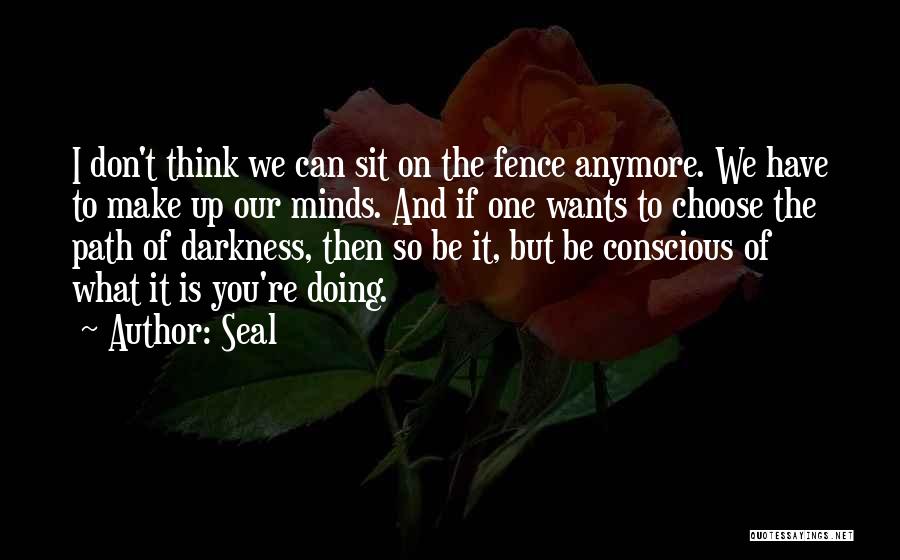 Seal Quotes: I Don't Think We Can Sit On The Fence Anymore. We Have To Make Up Our Minds. And If One