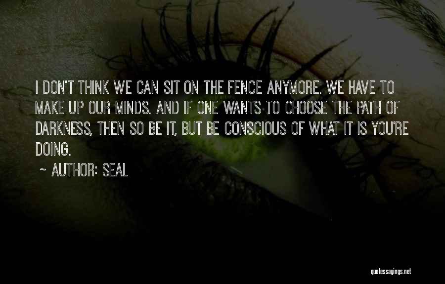 Seal Quotes: I Don't Think We Can Sit On The Fence Anymore. We Have To Make Up Our Minds. And If One
