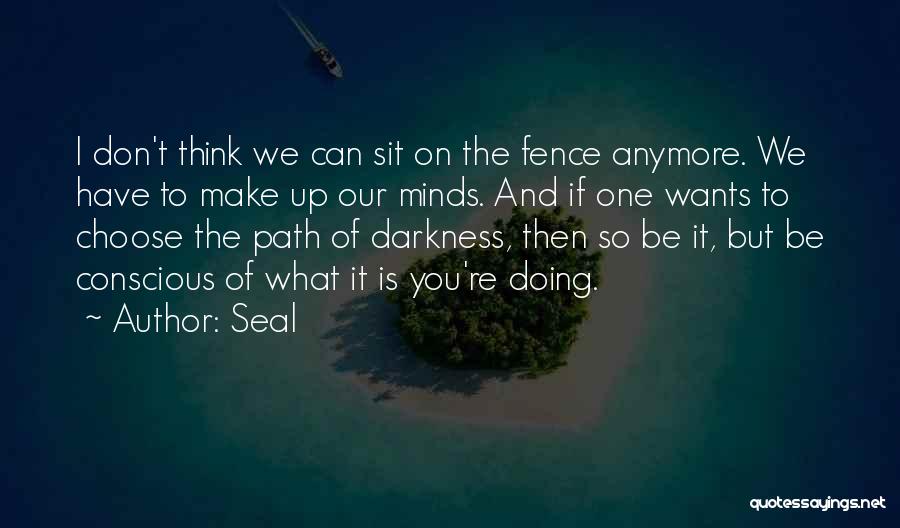 Seal Quotes: I Don't Think We Can Sit On The Fence Anymore. We Have To Make Up Our Minds. And If One