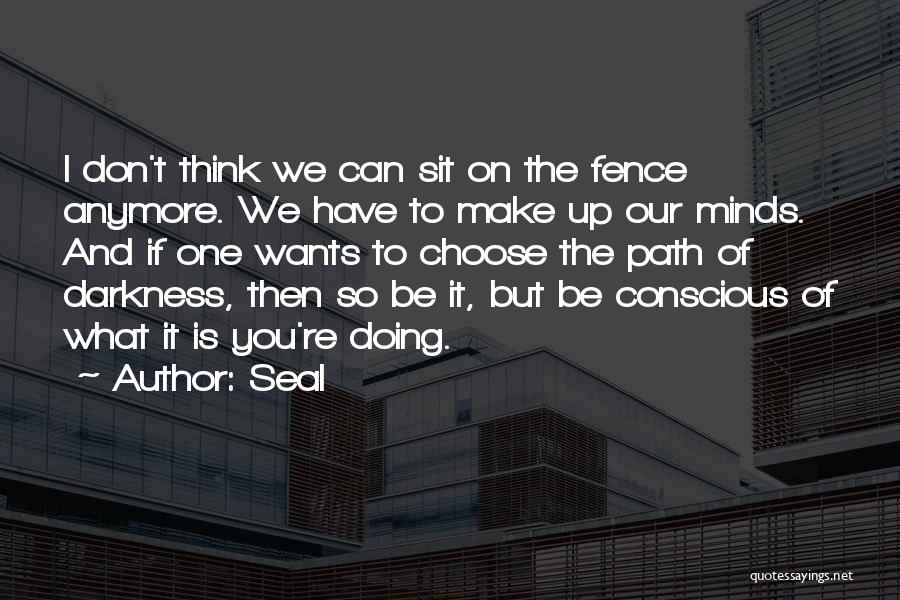 Seal Quotes: I Don't Think We Can Sit On The Fence Anymore. We Have To Make Up Our Minds. And If One