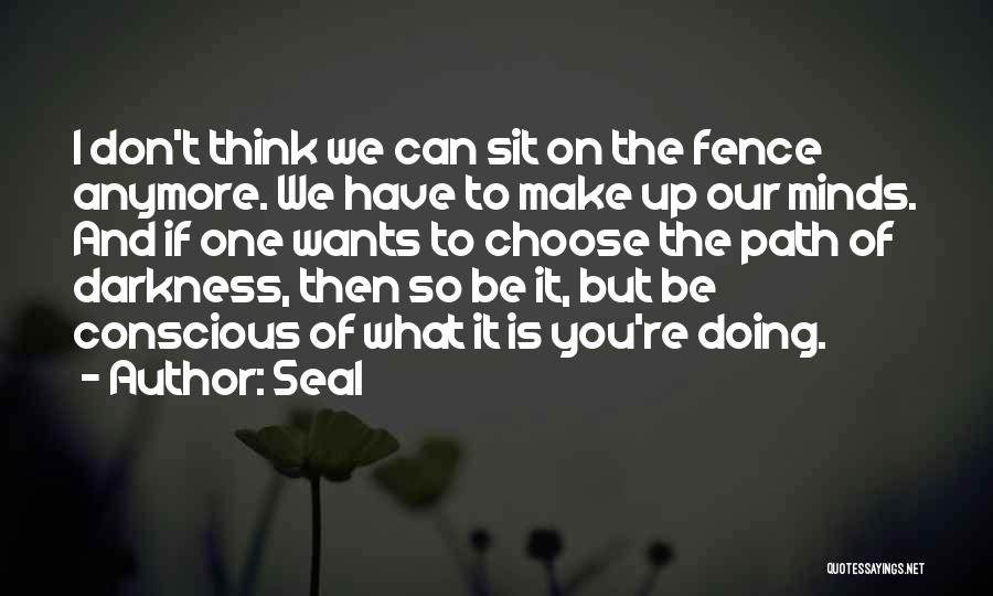 Seal Quotes: I Don't Think We Can Sit On The Fence Anymore. We Have To Make Up Our Minds. And If One