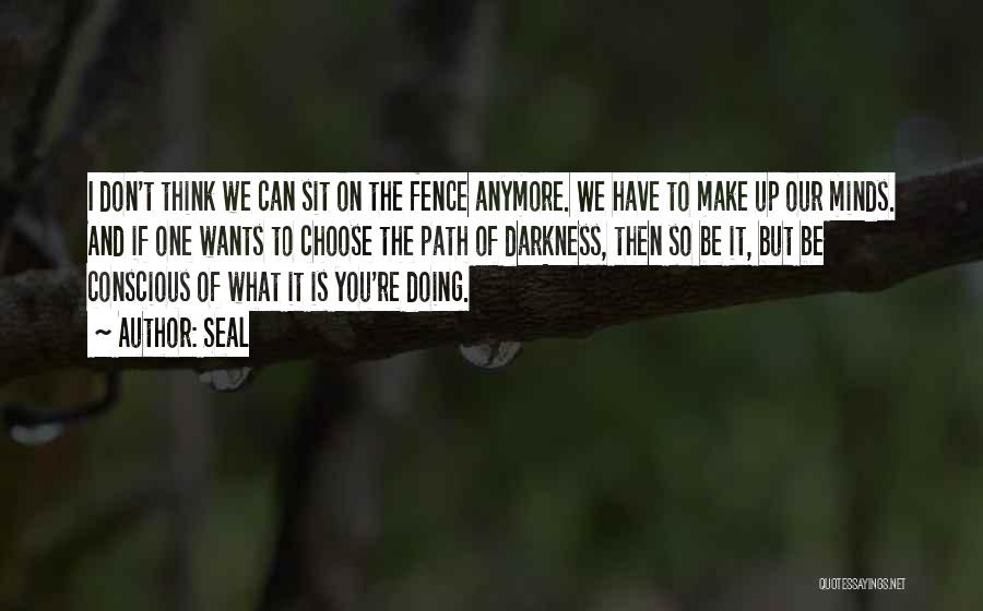 Seal Quotes: I Don't Think We Can Sit On The Fence Anymore. We Have To Make Up Our Minds. And If One