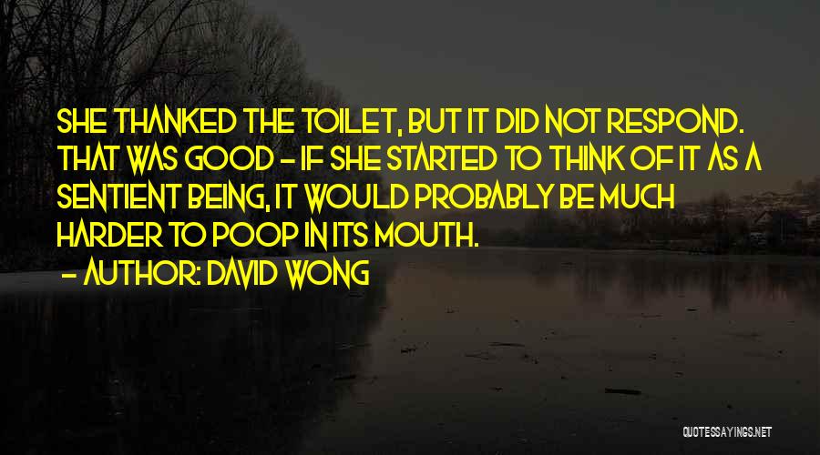 David Wong Quotes: She Thanked The Toilet, But It Did Not Respond. That Was Good - If She Started To Think Of It